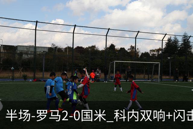 半场-罗马2-0国米 科内双响+闪击比塞克失单刀巴斯托尼中柱